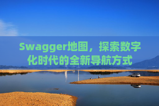 Swagger地图，探索数字化时代的全新导航方式
